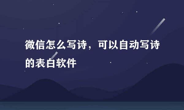 微信怎么写诗，可以自动写诗的表白软件