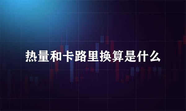 热量和卡路里换算是什么