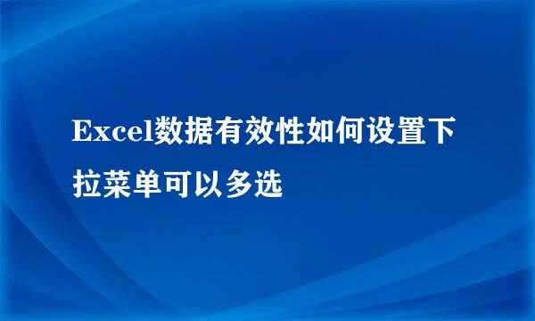 Excel数据有效性如何设置下拉菜单可以多选