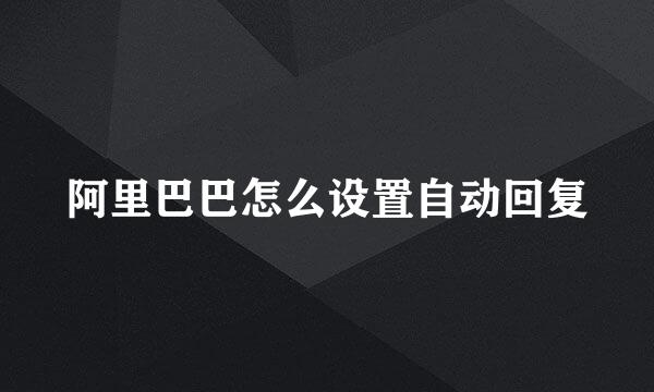 阿里巴巴怎么设置自动回复