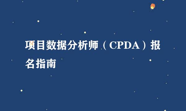 项目数据分析师（CPDA）报名指南