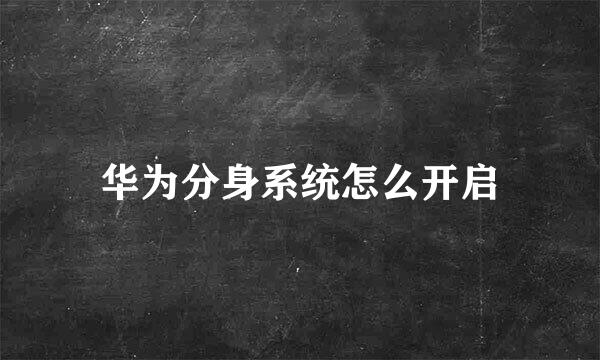 华为分身系统怎么开启