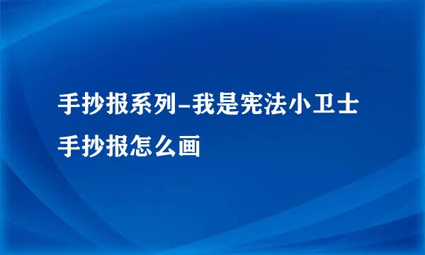 手抄报系列-我是宪法小卫士手抄报怎么画
