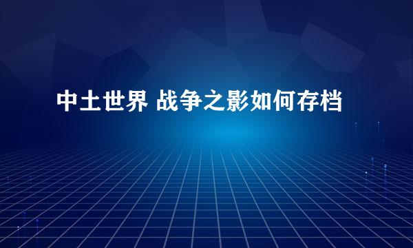 中土世界 战争之影如何存档