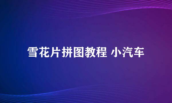 雪花片拼图教程 小汽车