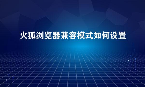 火狐浏览器兼容模式如何设置