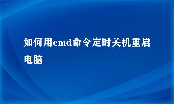 如何用cmd命令定时关机重启电脑