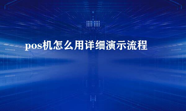 pos机怎么用详细演示流程