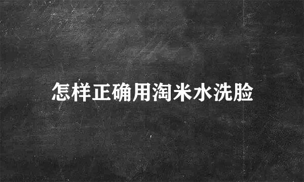怎样正确用淘米水洗脸