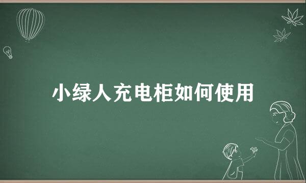 小绿人充电柜如何使用