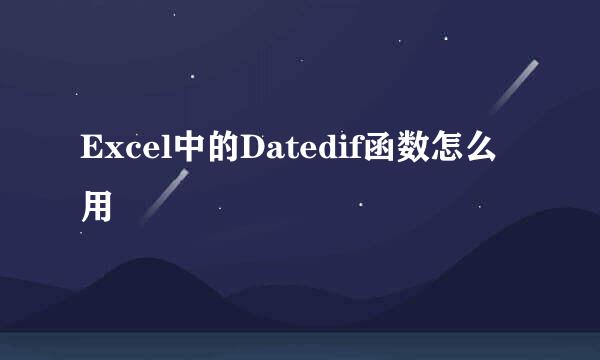 Excel中的Datedif函数怎么用