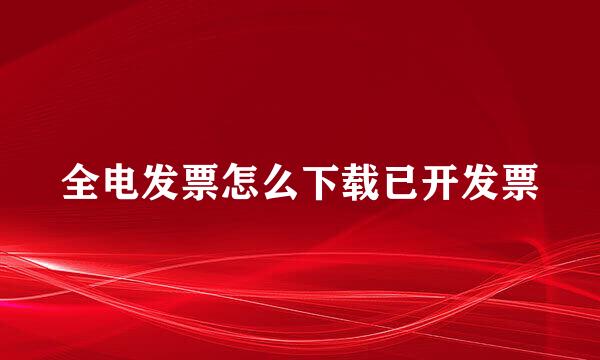全电发票怎么下载已开发票