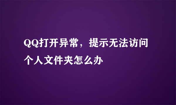 QQ打开异常，提示无法访问个人文件夹怎么办