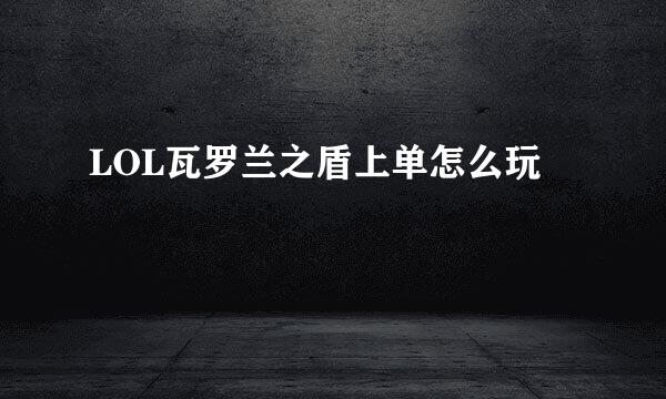 LOL瓦罗兰之盾上单怎么玩
