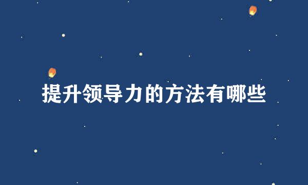 提升领导力的方法有哪些