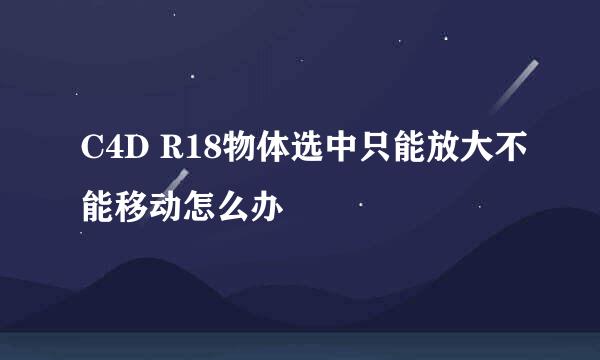 C4D R18物体选中只能放大不能移动怎么办