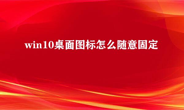win10桌面图标怎么随意固定