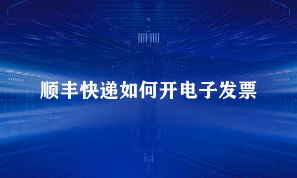 顺丰快递如何开电子发票