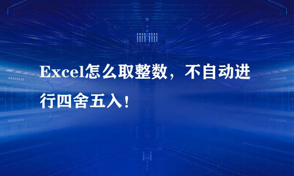 Excel怎么取整数，不自动进行四舍五入！