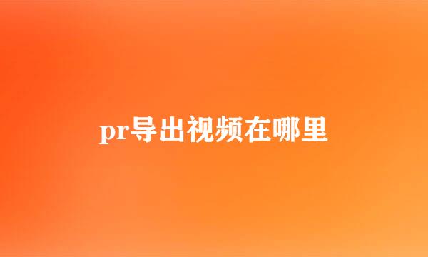 pr导出视频在哪里