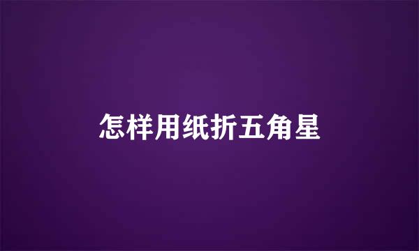 怎样用纸折五角星