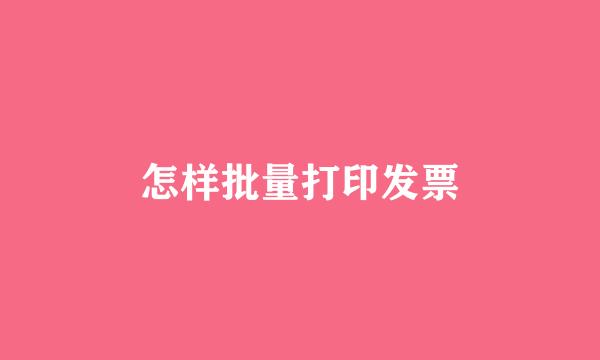 怎样批量打印发票