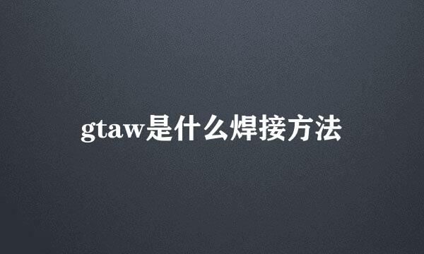 gtaw是什么焊接方法