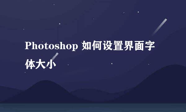 Photoshop 如何设置界面字体大小