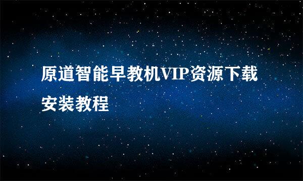 原道智能早教机VIP资源下载安装教程