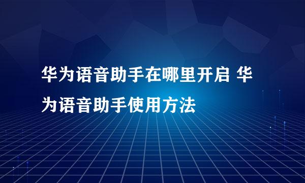 华为语音助手在哪里开启 华为语音助手使用方法