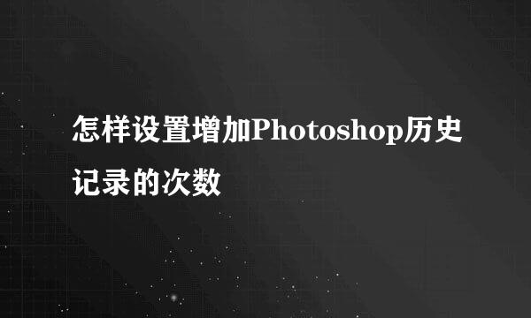 怎样设置增加Photoshop历史记录的次数
