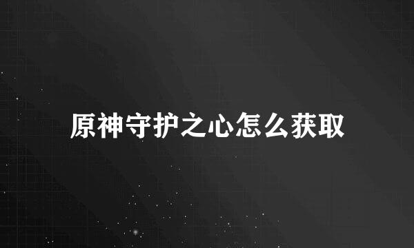 原神守护之心怎么获取
