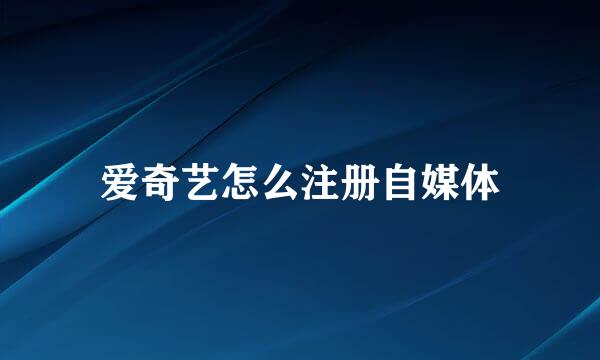 爱奇艺怎么注册自媒体