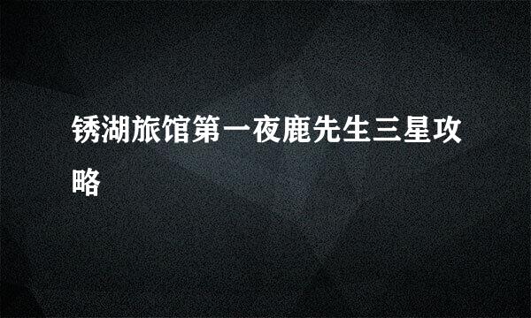 锈湖旅馆第一夜鹿先生三星攻略