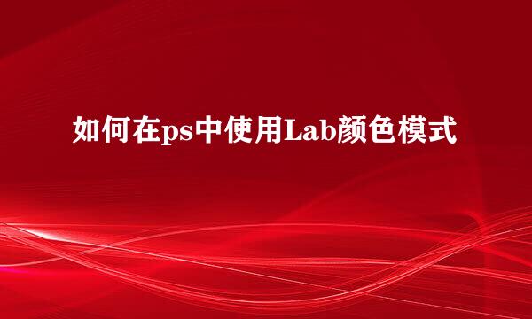 如何在ps中使用Lab颜色模式