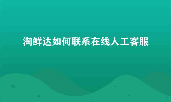 淘鲜达如何联系在线人工客服