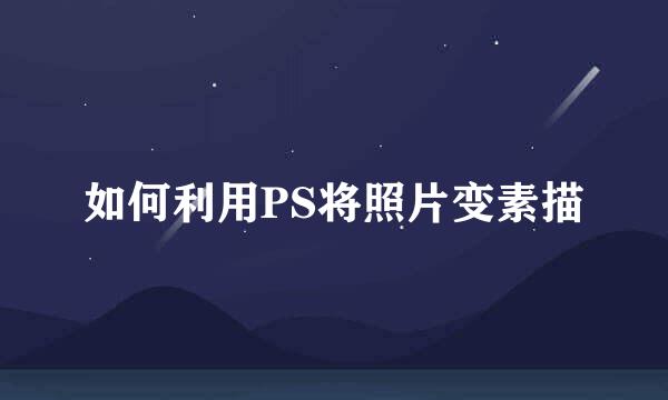 如何利用PS将照片变素描