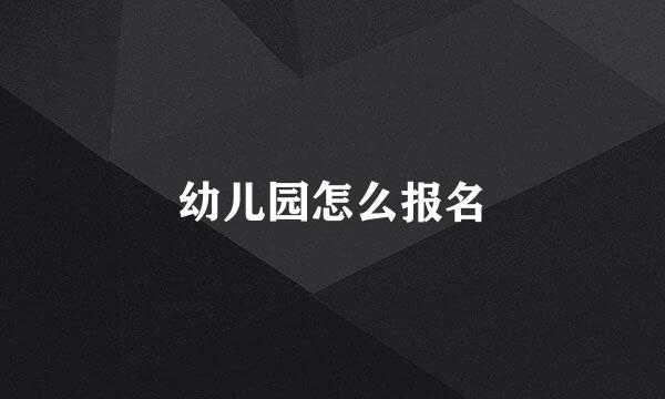 幼儿园怎么报名