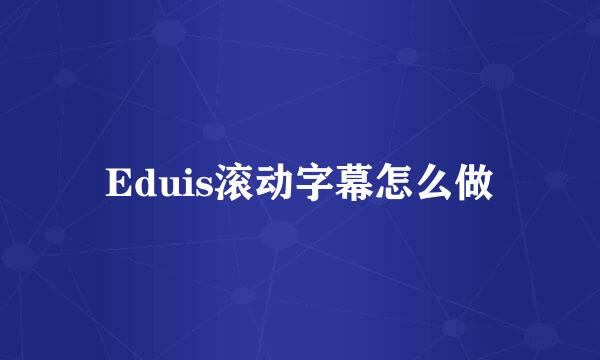 Eduis滚动字幕怎么做