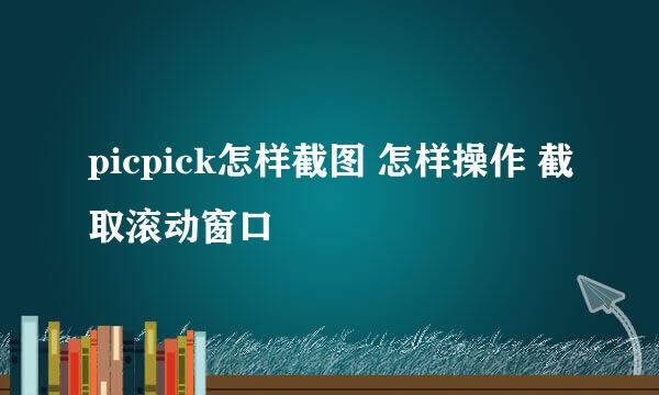 picpick怎样截图 怎样操作 截取滚动窗口