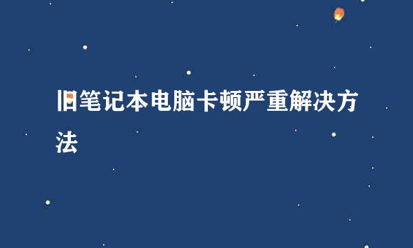 旧笔记本电脑卡顿严重解决方法