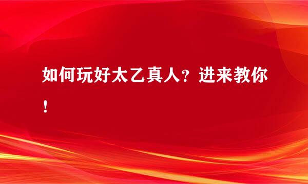 如何玩好太乙真人？进来教你！