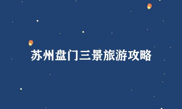 苏州盘门三景旅游攻略