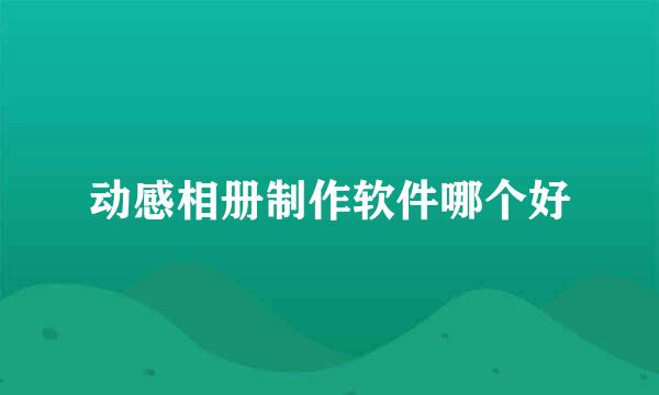 动感相册制作软件哪个好
