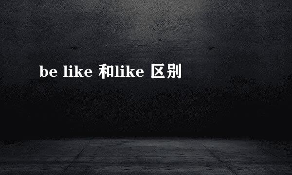 be like 和like 区别