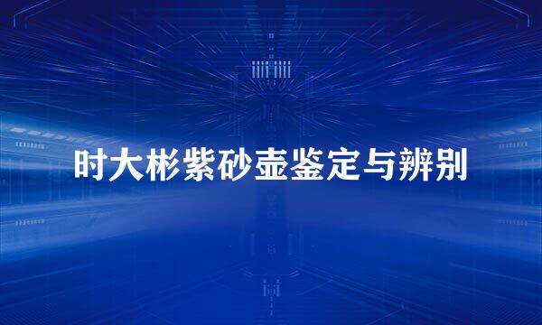 时大彬紫砂壶鉴定与辨别