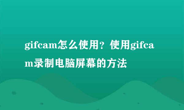 gifcam怎么使用？使用gifcam录制电脑屏幕的方法