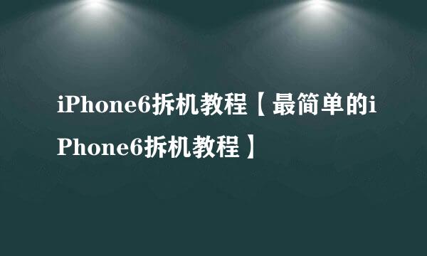 iPhone6拆机教程【最简单的iPhone6拆机教程】