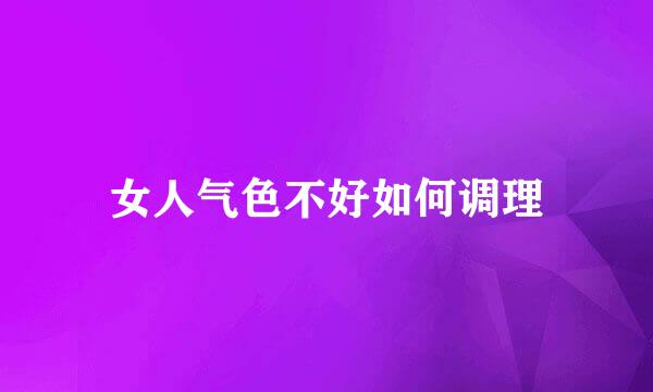 女人气色不好如何调理