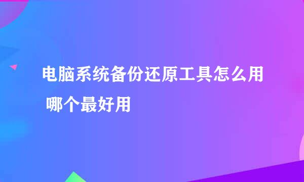 电脑系统备份还原工具怎么用 哪个最好用